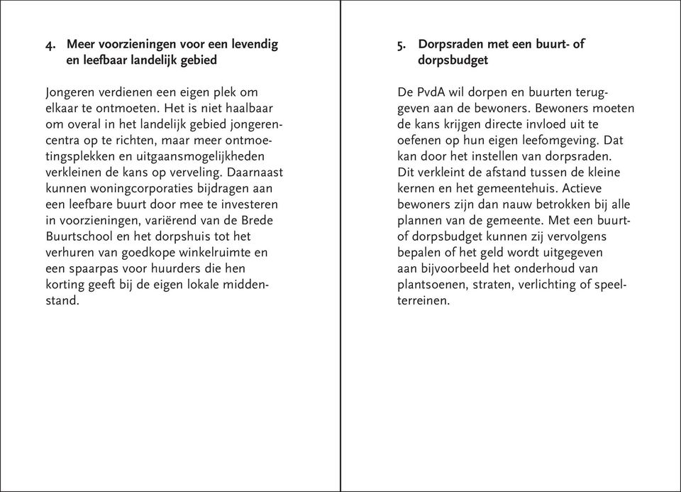 Daarnaast kunnen woningcorporaties bijdragen aan een leefbare buurt door mee te investeren in voorzieningen, variërend van de Brede Buurtschool en het dorpshuis tot het verhuren van goedkope