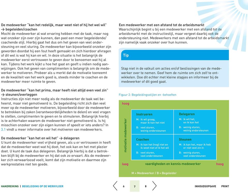 De medewerker kan bijvoorbeeld onzeker zijn geworden doordat hij een fout heeft gemaakt en zich hierdoor afvragen of dit wel is wat hij kan en wil.