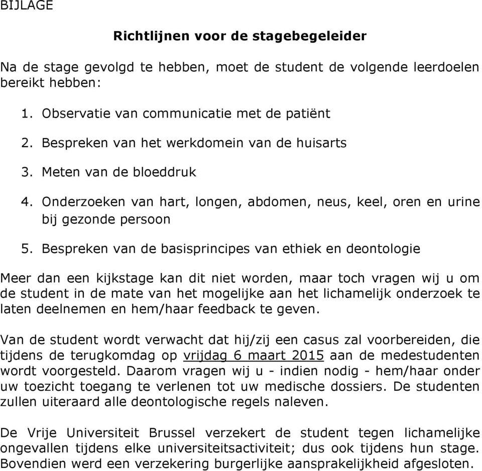 Bespreken van de basisprincipes van ethiek en deontologie Meer dan een kijkstage kan dit niet worden, maar toch vragen wij u om de student in de mate van het mogelijke aan het lichamelijk onderzoek