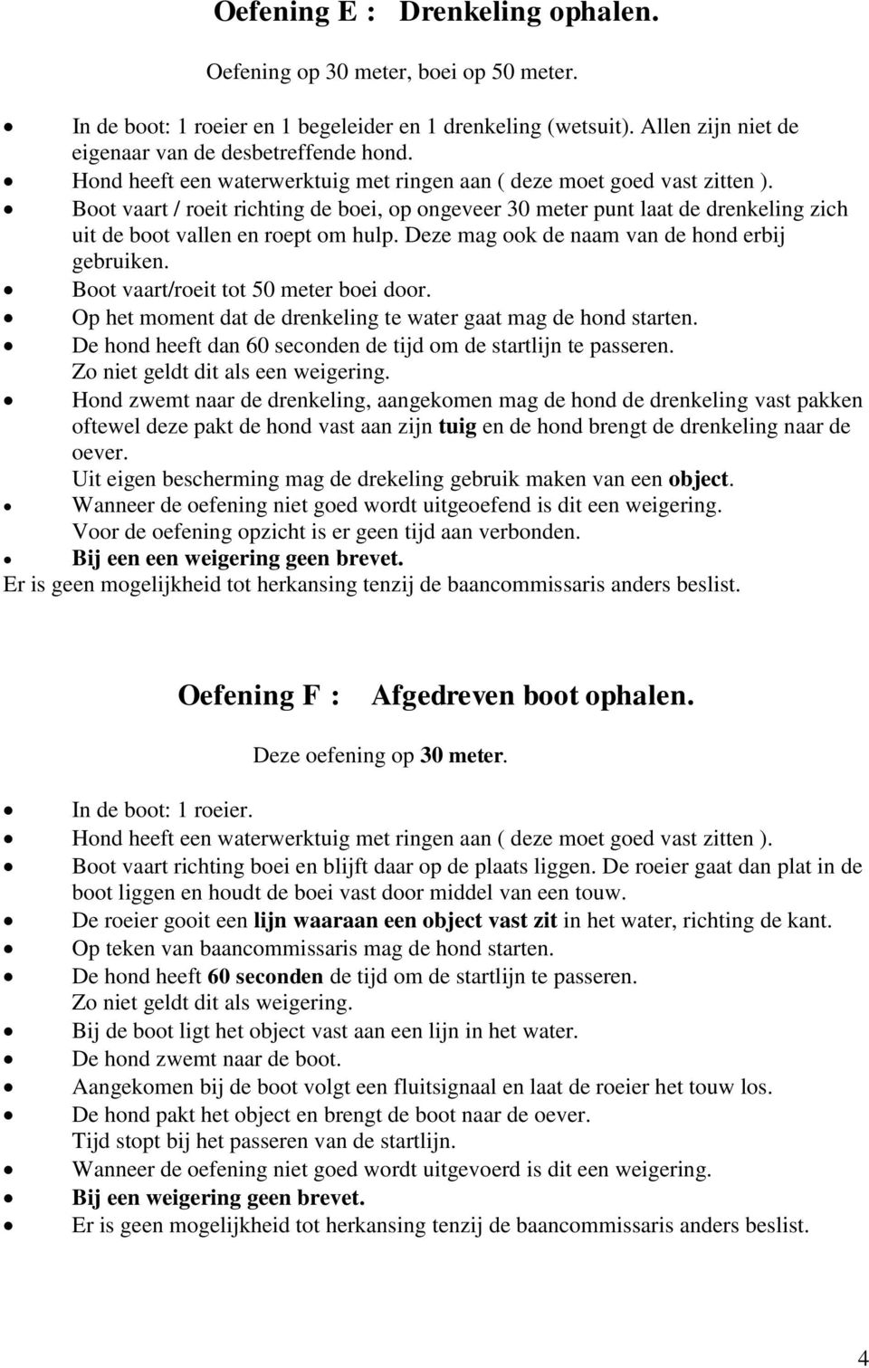 Deze mag ook de naam van de hond erbij gebruiken. Boot vaart/roeit tot 50 meter boei door. Op het moment dat de drenkeling te water gaat mag de hond starten.