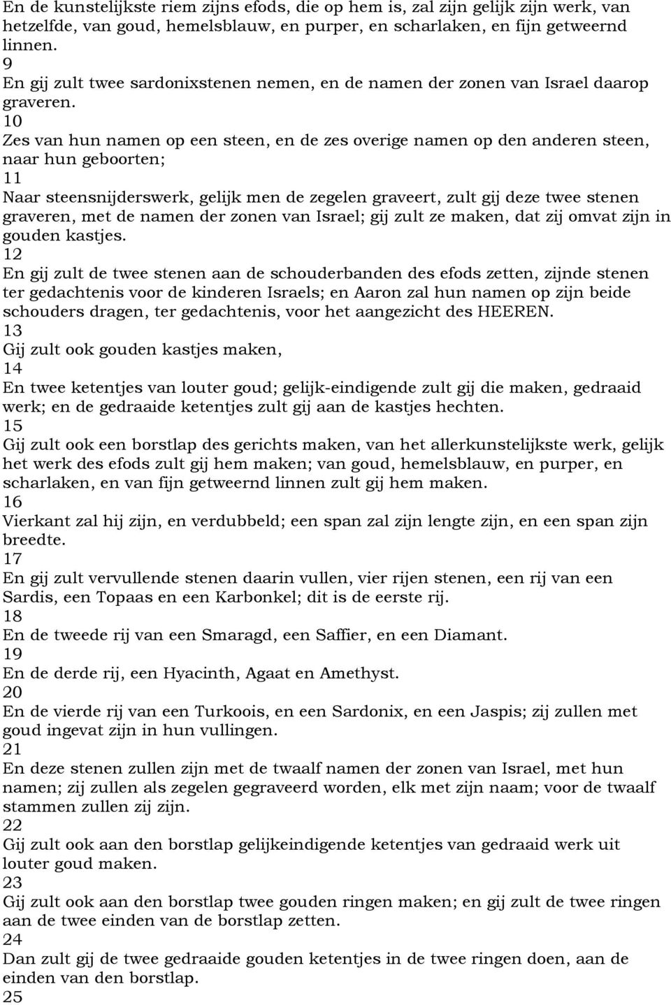 10 Zes van hun namen op een steen, en de zes overige namen op den anderen steen, naar hun geboorten; 11 Naar steensnijderswerk, gelijk men de zegelen graveert, zult gij deze twee stenen graveren, met