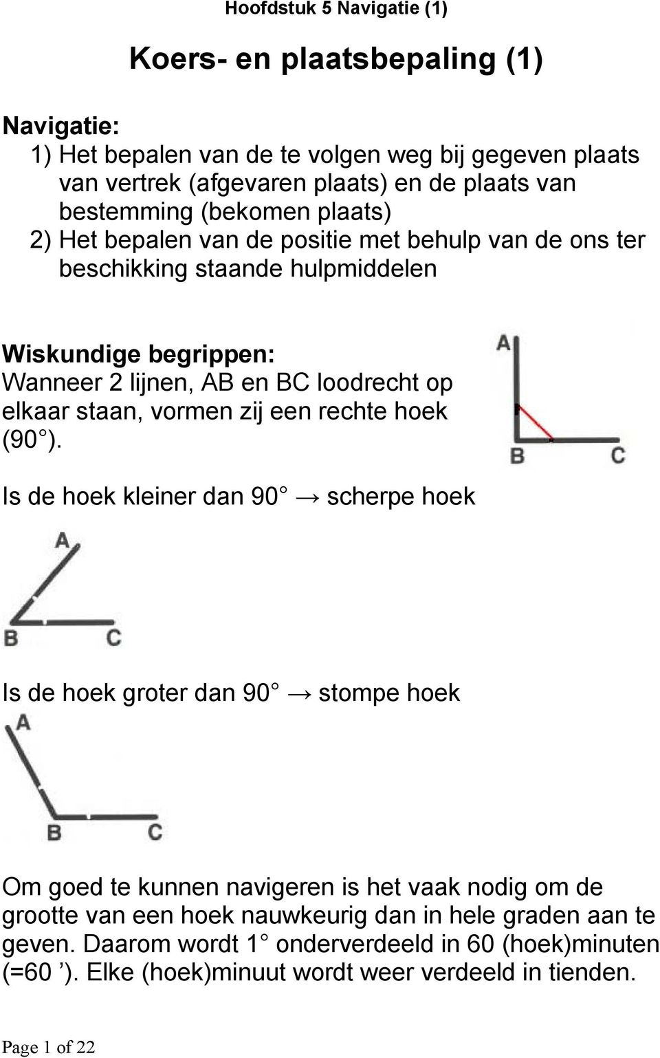 op elkaar staan, vormen zij een rechte hoek (90 ).