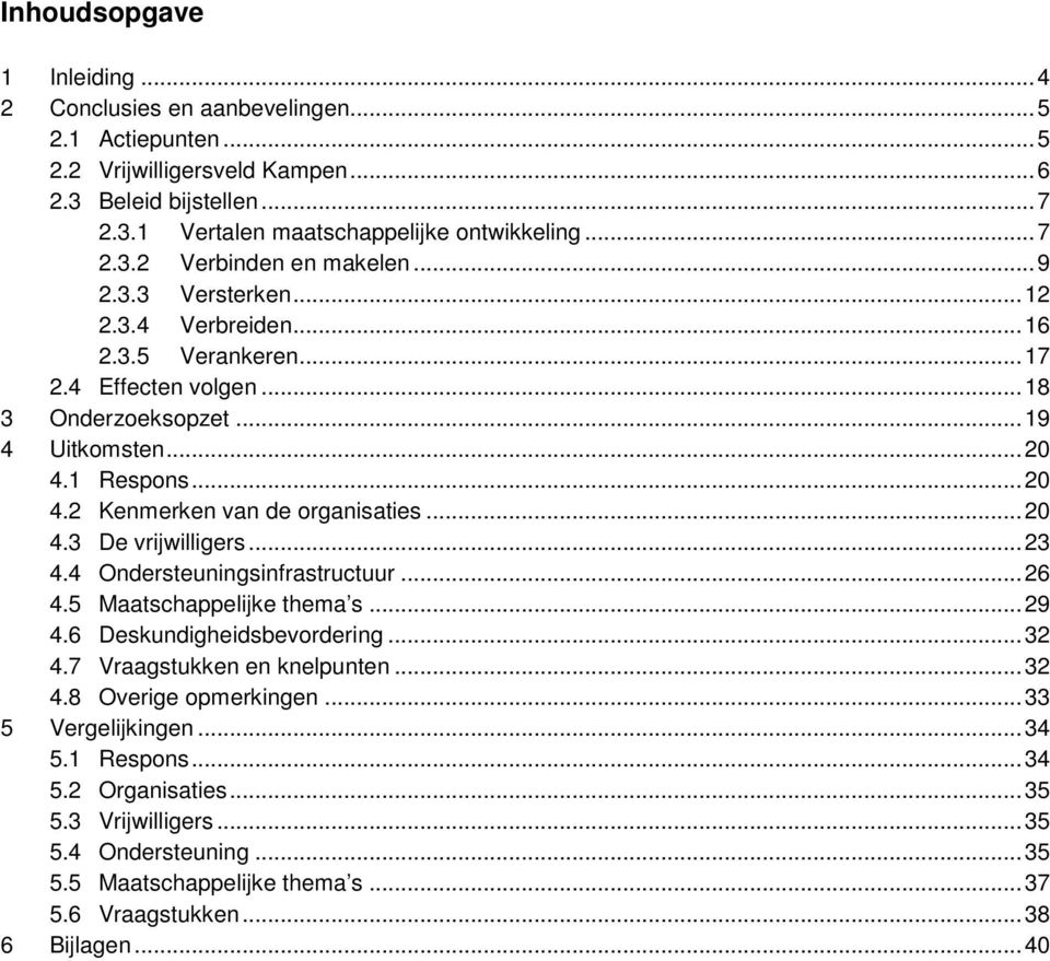 ..23 4.4 Ondersteuningsinfrastructuur...26 4.5 Maatschappelijke thema s...29 4.6 Deskundigheidsbevordering...32 4.7 Vraagstukken en knelpunten...32 4.8 Overige opmerkingen...33 5 Vergelijkingen.