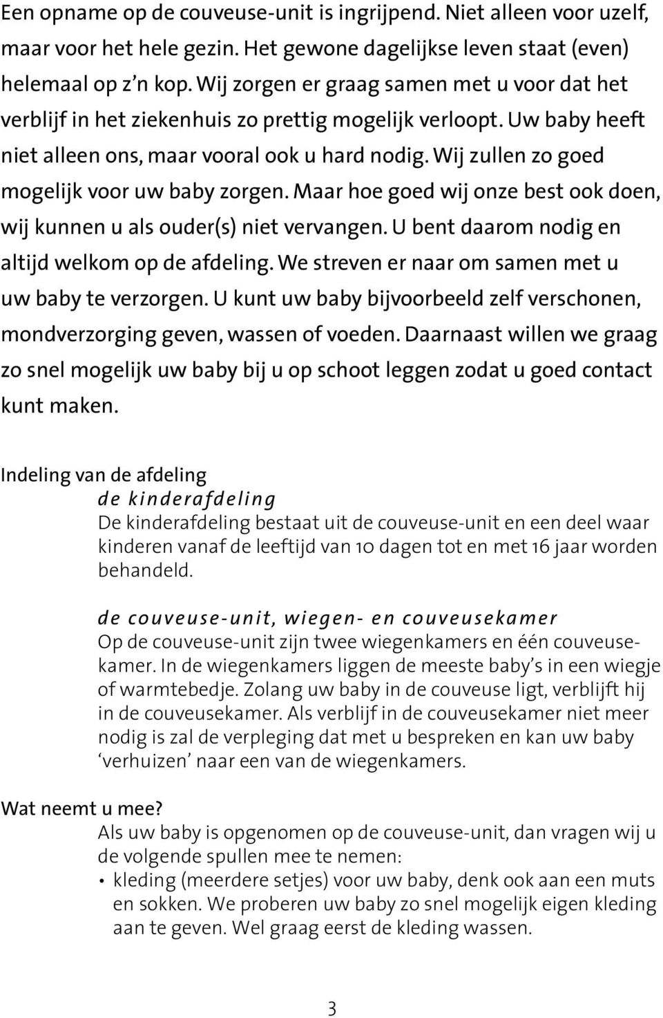 Wij zullen zo goed mogelijk voor uw baby zorgen. Maar hoe goed wij onze best ook doen, wij kunnen u als ouder(s) niet vervangen. U bent daarom nodig en altijd welkom op de afdeling.