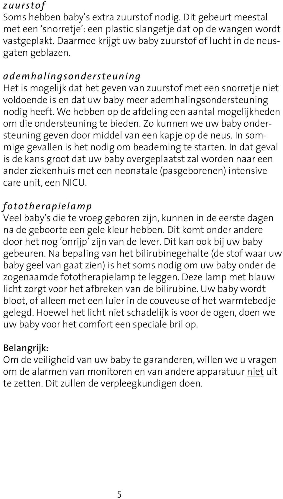 ademhalingsondersteuning Het is mogelijk dat het geven van zuurstof met een snorretje niet voldoende is en dat uw baby meer ademhalingsondersteuning nodig heeft.