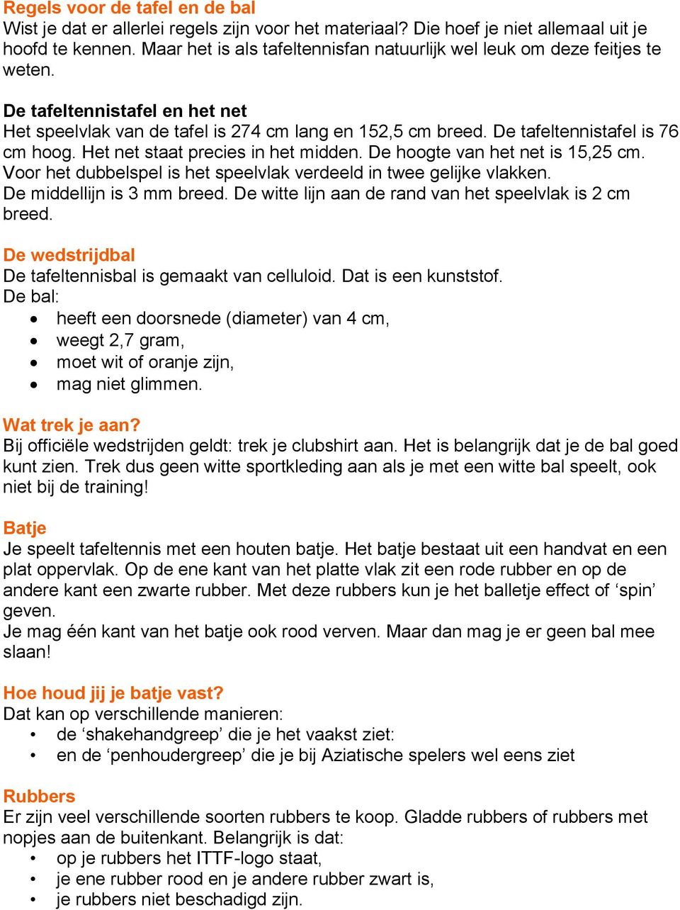 De tafeltennistafel is 76 cm hoog. Het net staat precies in het midden. De hoogte van het net is 15,25 cm. Voor het dubbelspel is het speelvlak verdeeld in twee gelijke vlakken.