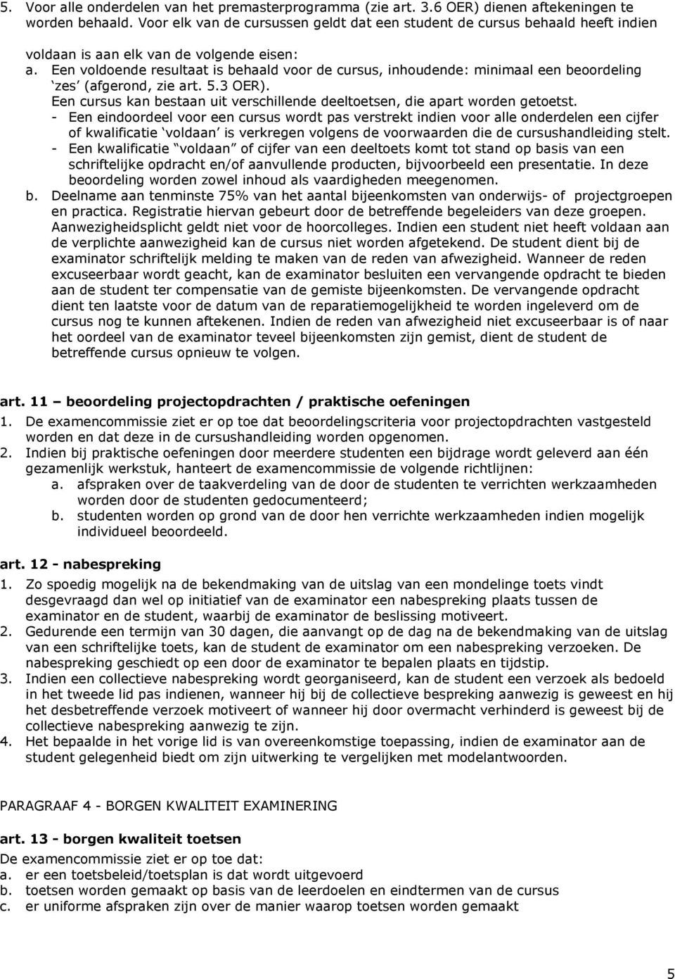 Een voldoende resultaat is behaald voor de cursus, inhoudende: minimaal een beoordeling zes (afgerond, zie art. 5.3 OER).