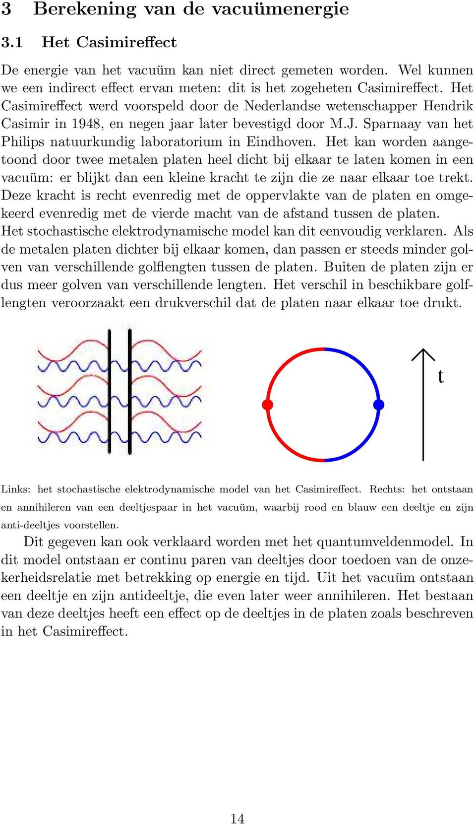 Het kan worden aangetoond door twee metalen platen heel dicht bij elkaar te laten komen in een vacuüm: er blijkt dan een kleine kracht te zijn die ze naar elkaar toe trekt.