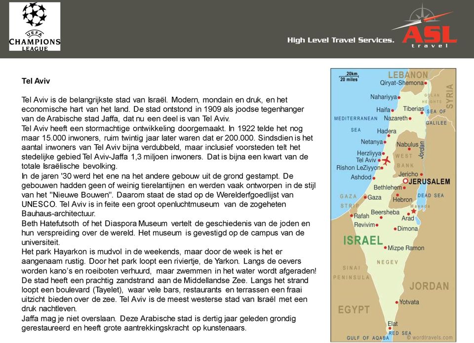 000 inwoners, ruim twintig jaar later waren dat er 200.000. Sindsdien is het aantal inwoners van Tel Aviv bijna verdubbeld, maar inclusief voorsteden telt het stedelijke gebied Tel Aviv-Jaffa 1,3 miljoen inwoners.