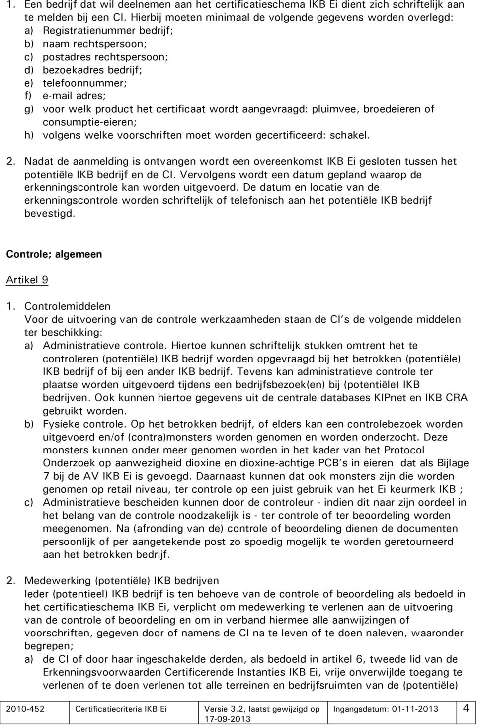 adres; g) voor welk product het certificaat wordt aangevraagd: pluimvee, broedeieren of consumptie-eieren; h) volgens welke voorschriften moet worden gecertificeerd: schakel. 2.