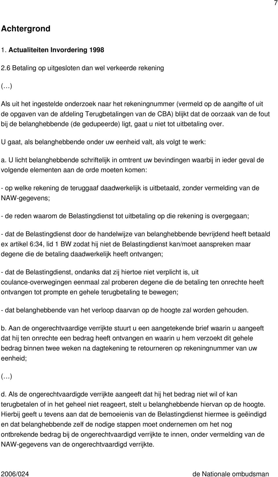 blijkt dat de oorzaak van de fout bij de belanghebbende (de gedupeerde) ligt, gaat u niet tot uitbetaling over. U gaat, als belanghebbende onder uw eenheid valt, als volgt te werk: a.