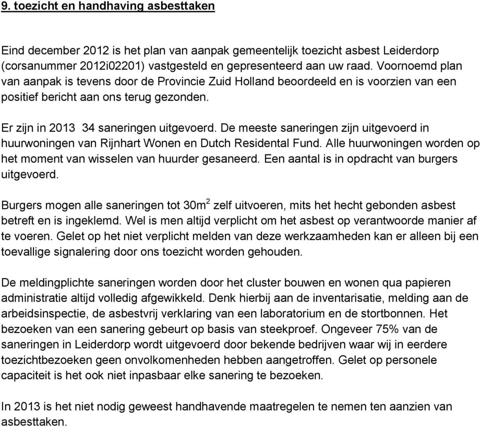 De meeste saneringen zijn uitgevoerd in huurwoningen van Rijnhart Wonen en Dutch Residental Fund. Alle huurwoningen worden op het moment van wisselen van huurder gesaneerd.