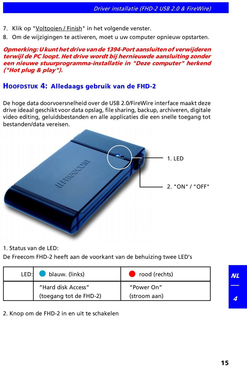 Het drive wordt bij hernieuwde aansluiting zonder een nieuwe stuurprogramma-installatie in "Deze computer" herkend ("Hot plug & play").