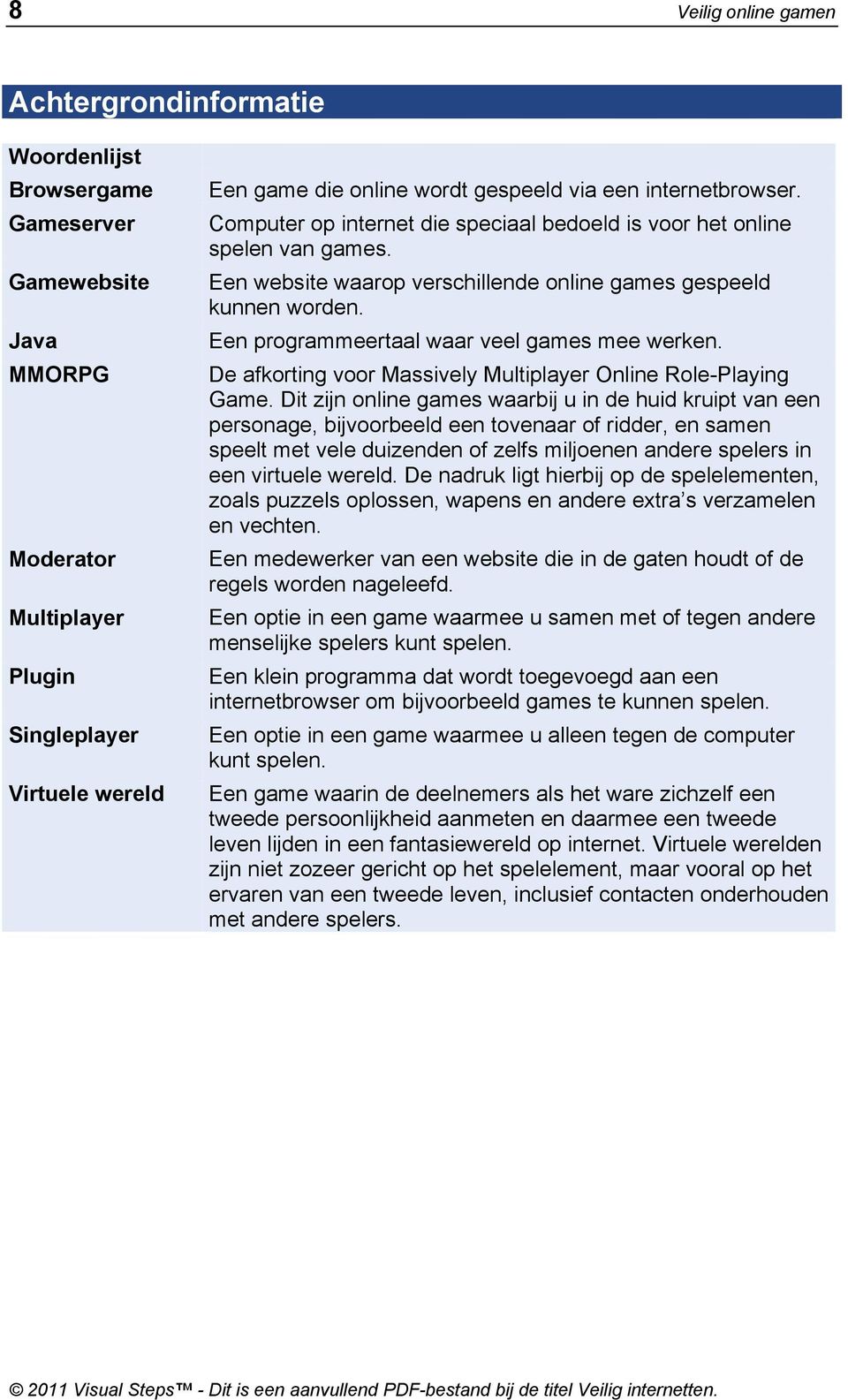 Een programmeertaal waar veel games mee werken. De afkorting voor Massively Multiplayer Online Role-Playing Game.