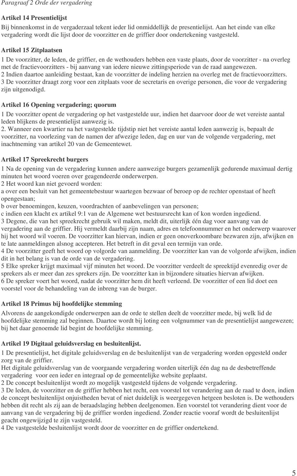 Artikel 15 Zitplaatsen 1 De voorzitter, de leden, de griffier, en de wethouders hebben een vaste plaats, door de voorzitter - na overleg met de fractievoorzitters - bij aanvang van iedere nieuwe