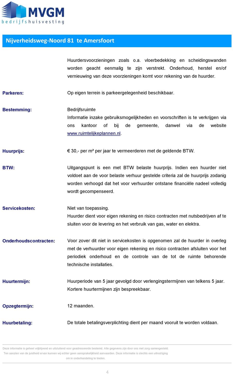 Bestemming: Bedrijfsruimte Informatie inzake gebruiksmogelijkheden en voorschriften is te verkrijgen via ons kantoor of bij de gemeente, danwel via de website www.ruimtelijkeplannen.nl.