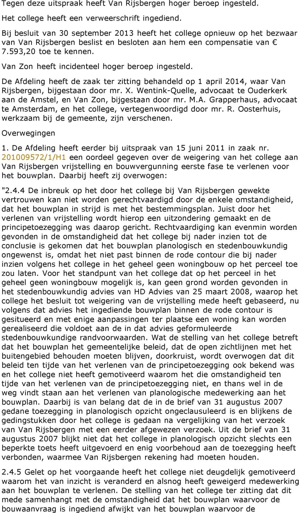 Van Zon heeft incidenteel hoger beroep ingesteld. De Afdeling heeft de zaak ter zitting behandeld op 1 april 2014, waar Van Rijsbergen, bijgestaan door mr. X.