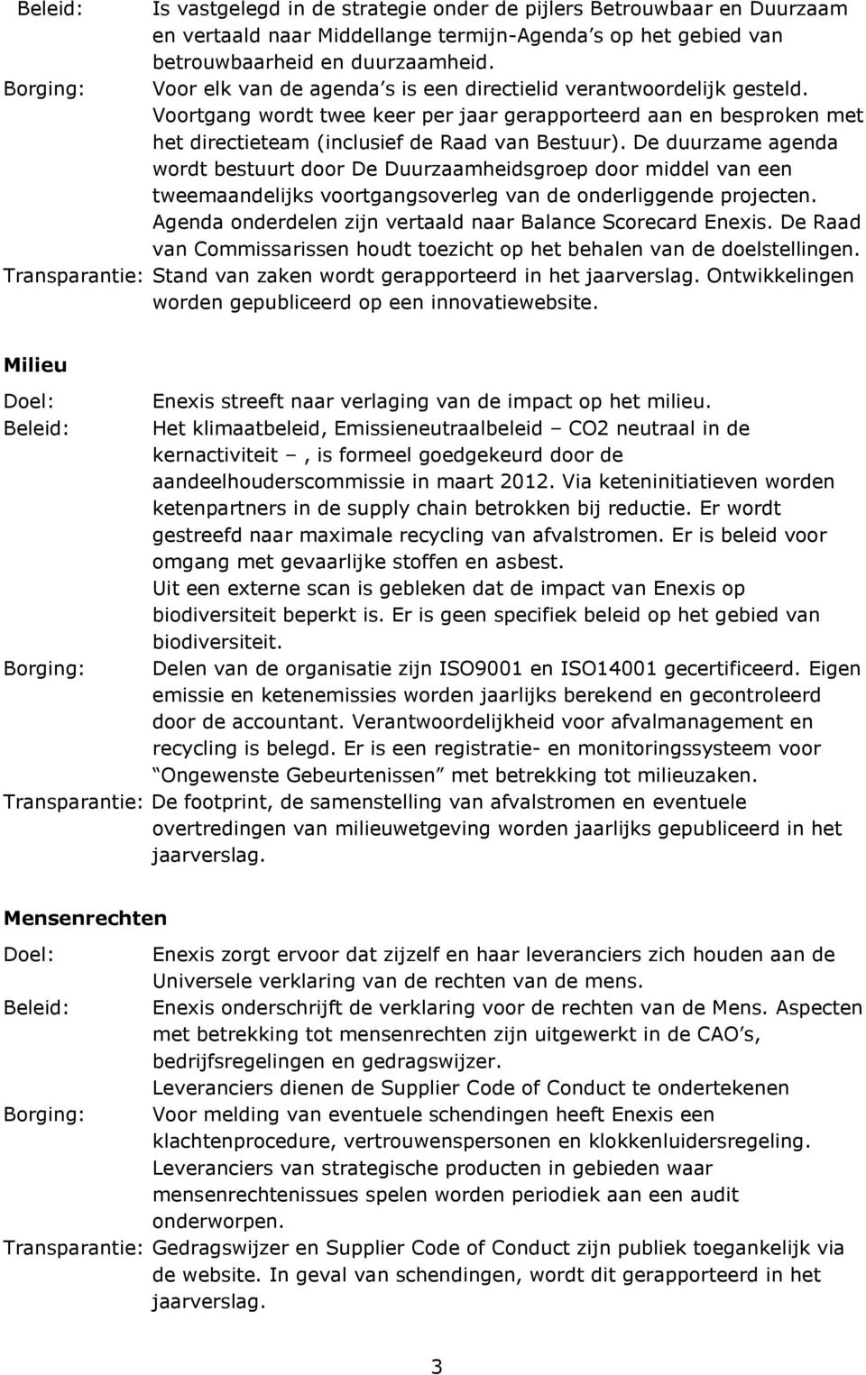 De duurzame agenda wordt bestuurt door De Duurzaamheidsgroep door middel van een tweemaandelijks voortgangsoverleg van de onderliggende projecten.