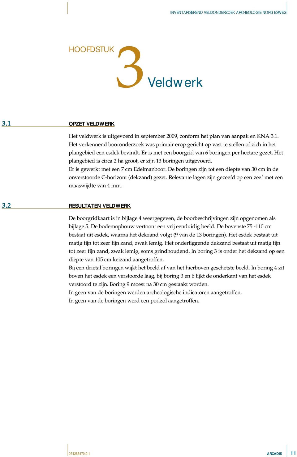 De boringen zijn tot een diepte van 30 cm in de onverstoorde C-horizont (dekzand) gezet. Relevante lagen zijn gezeefd op een zeef met een maaswijdte van 4 mm. 3.2 RESULTATEN VELDWERK De boorgridkaart is in bijlage 4 weergegeven, de boorbeschrijvingen zijn opgenomen als bijlage 5.