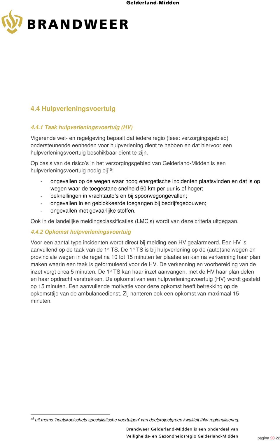 Op basis van de risico s in het verzorgingsgebied van Gelderland-Midden is een hulpverleningsvoertuig nodig bij 15 : - ongevallen op de wegen waar hoog energetische incidenten plaatsvinden en dat is