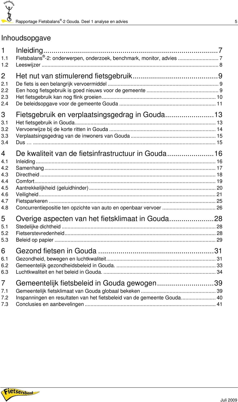 .. 10 2.4 De beleidsopgave voor de gemeente Gouda... 11 3 Fietsgebruik en verplaatsingsgedrag in Gouda...13 3.1 Het fietsgebruik in Gouda... 13 3.2 Vervoerwijze bij de korte ritten in Gouda... 14 3.