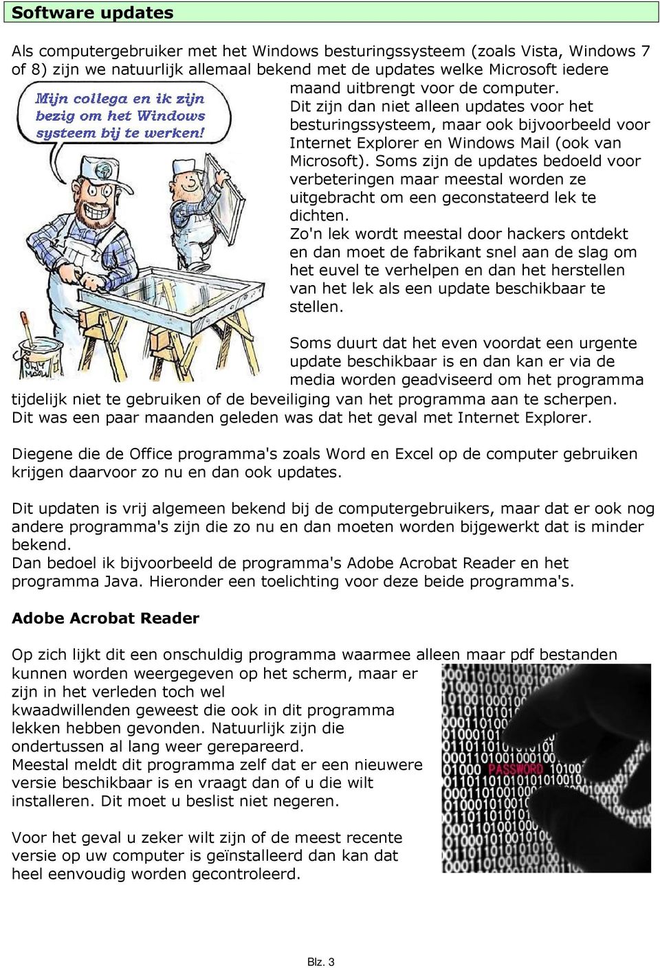 Soms zijn de updates bedoeld voor verbeteringen maar meestal worden ze uitgebracht om een geconstateerd lek te dichten.