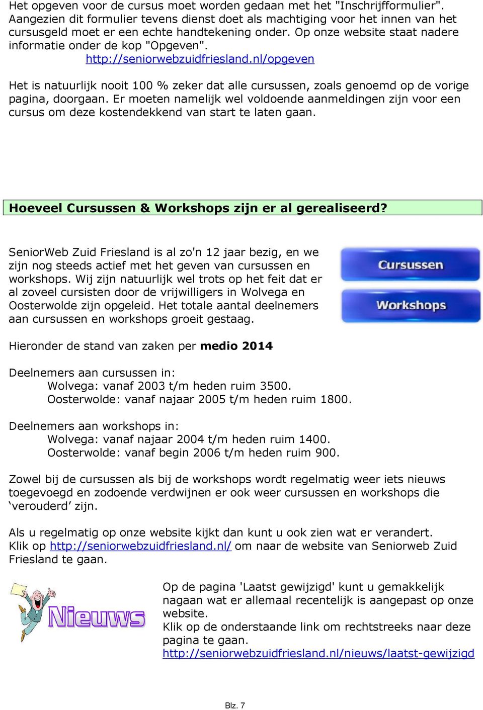 http://seniorwebzuidfriesland.nl/opgeven Het is natuurlijk nooit 100 % zeker dat alle cursussen, zoals genoemd op de vorige pagina, doorgaan.