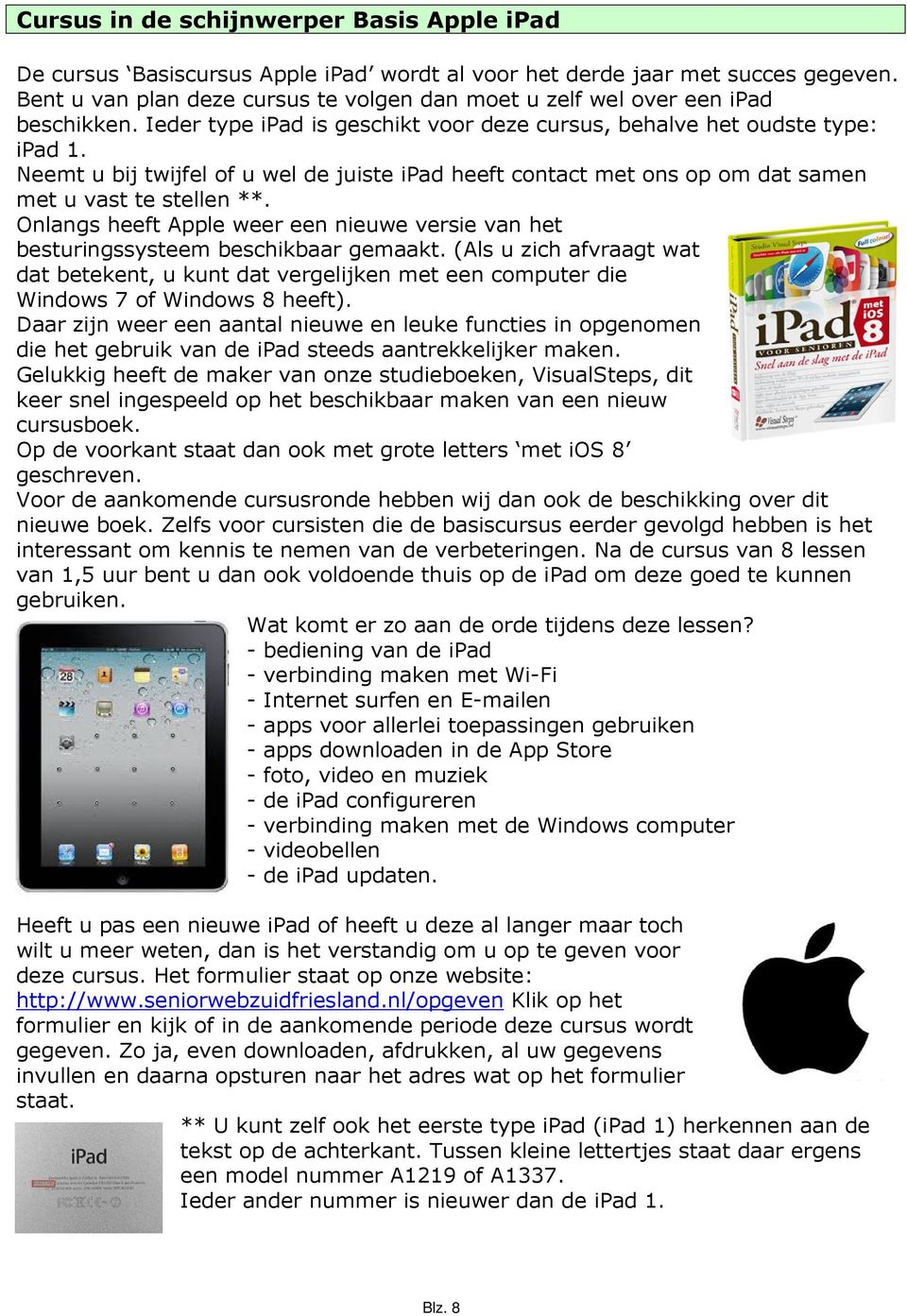 Neemt u bij twijfel of u wel de juiste ipad heeft contact met ons op om dat samen met u vast te stellen **. Onlangs heeft Apple weer een nieuwe versie van het besturingssysteem beschikbaar gemaakt.