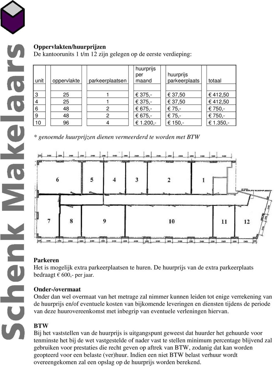 350,- * genoemde huurprijzen dienen vermeerderd te worden met BTW Parkeren Het is mogelijk extra parkeerplaatsen te huren. De huurprijs van de extra parkeerplaats bedraagt 600,- per jaar.