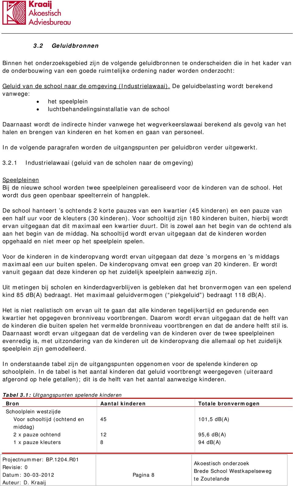 De geluidbelasting wordt berekend vanwege: het speelplein luchtbehandelingsinstallatie van de school Daarnaast wordt de indirecte hinder vanwege het wegverkeerslawaai berekend als gevolg van het