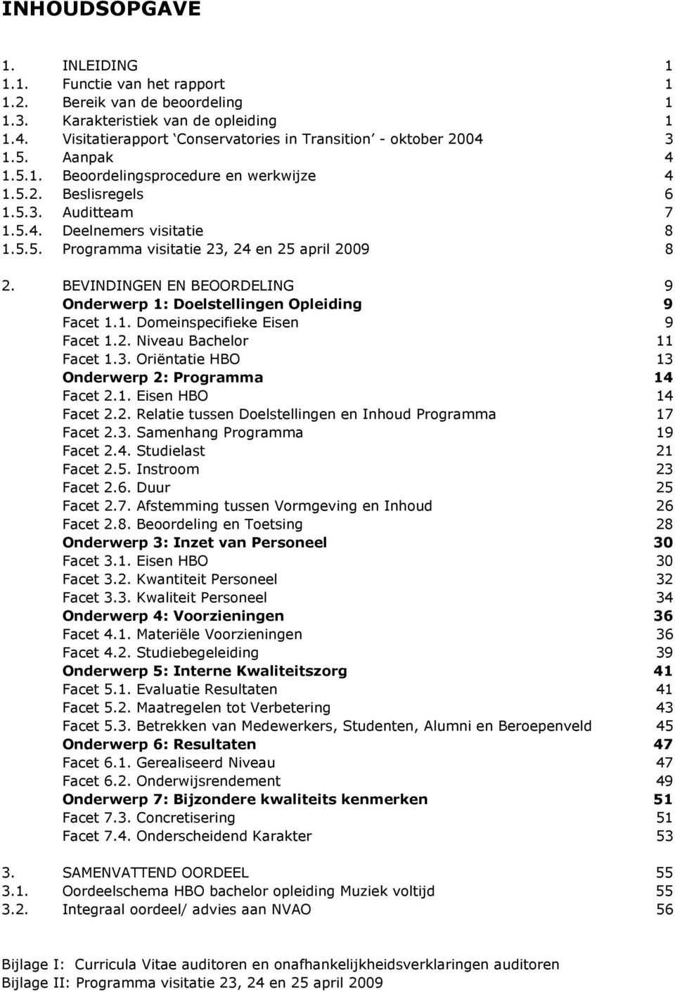 BEVINDINGEN EN BEOORDELING 9 Onderwerp 1: Doelstellingen Opleiding 9 Facet 1.1. Domeinspecifieke Eisen 9 Facet 1.2. Niveau Bachelor 11 Facet 1.3. Oriëntatie HBO 13 Onderwerp 2: Programma 14 Facet 2.1. Eisen HBO 14 Facet 2.