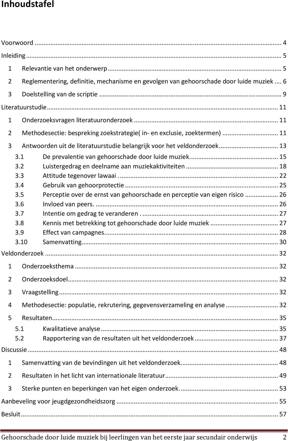 .. 11 3 Antwoorden uit de literatuurstudie belangrijk voor het veldonderzoek... 13 3.1 De prevalentie van gehoorschade door luide muziek.... 15 3.2 Luistergedrag en deelname aan muziekaktiviteiten.