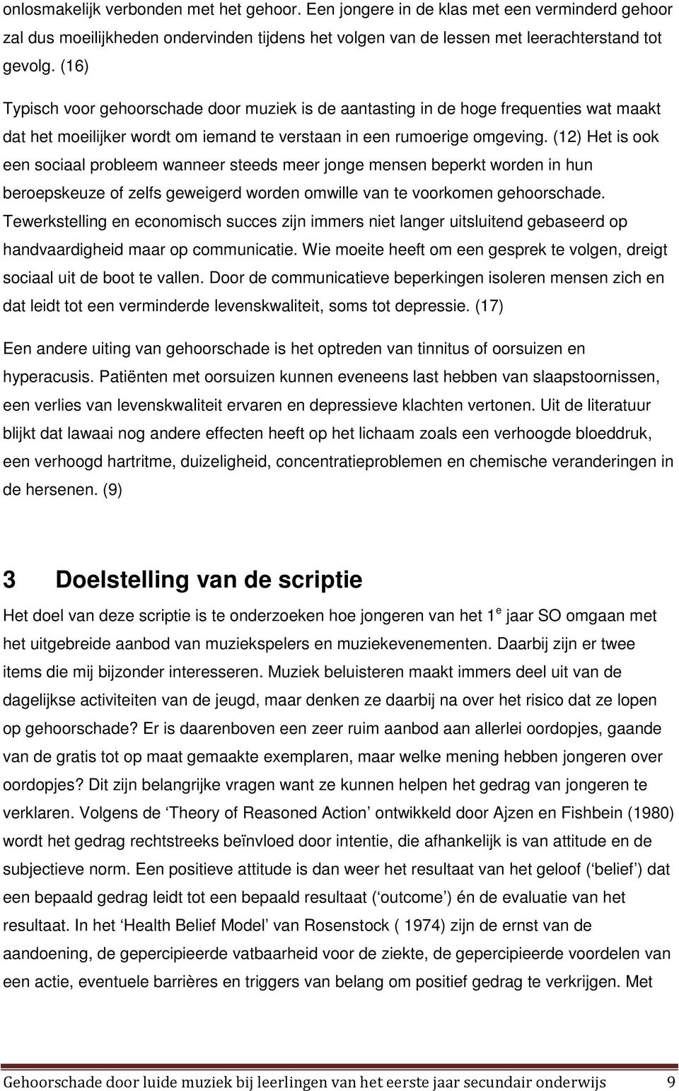 (12) Het is ook een sociaal probleem wanneer steeds meer jonge mensen beperkt worden in hun beroepskeuze of zelfs geweigerd worden omwille van te voorkomen gehoorschade.