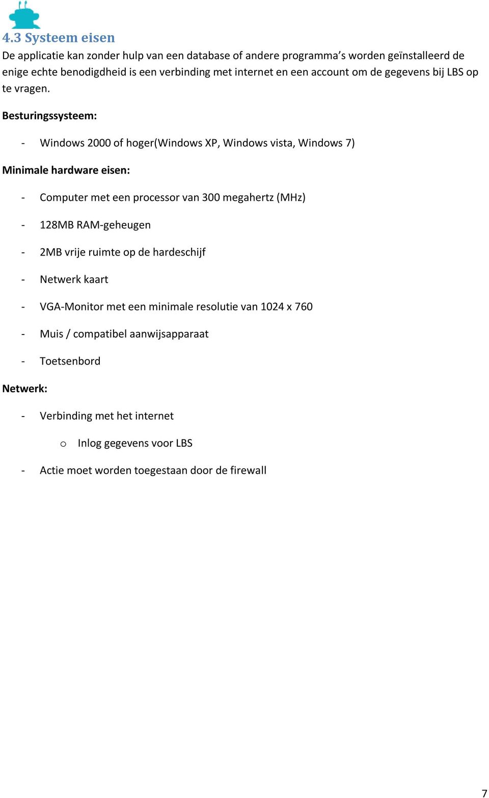 Besturingssysteem: - Windows 2000 of hoger(windows XP, Windows vista, Windows 7) Minimale hardware eisen: - Computer met een processor van 300 megahertz (MHz) - 128MB