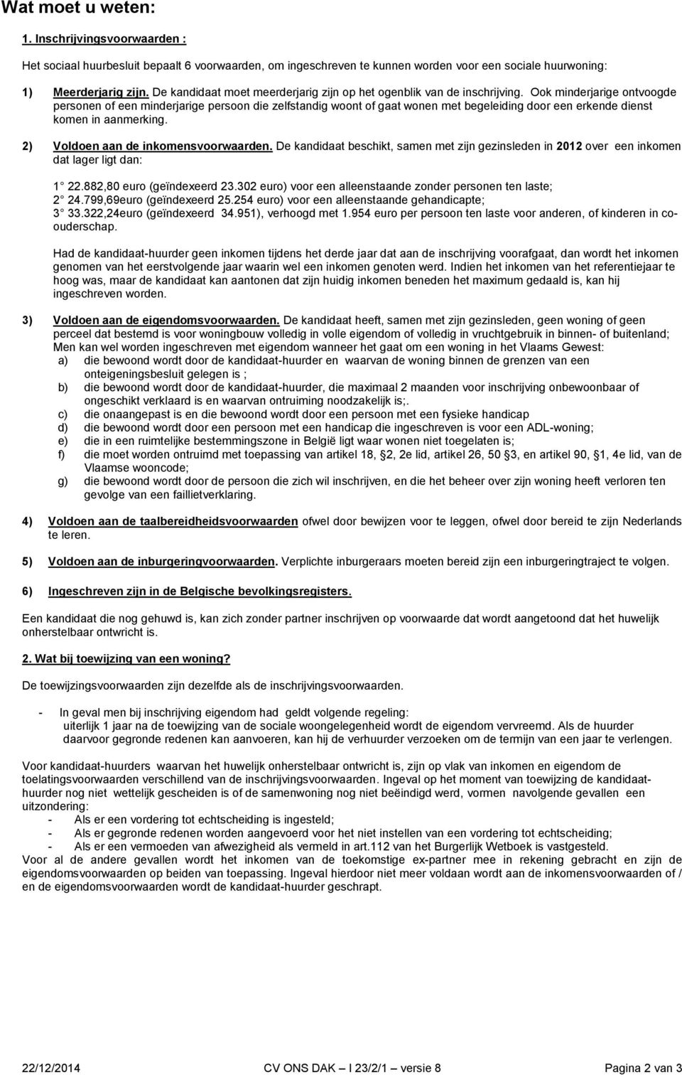 Ook minderjarige ontvoogde personen of een minderjarige persoon die zelfstandig woont of gaat wonen met begeleiding door een erkende dienst komen in aanmerking. 2) Voldoen aan de inkomensvoorwaarden.