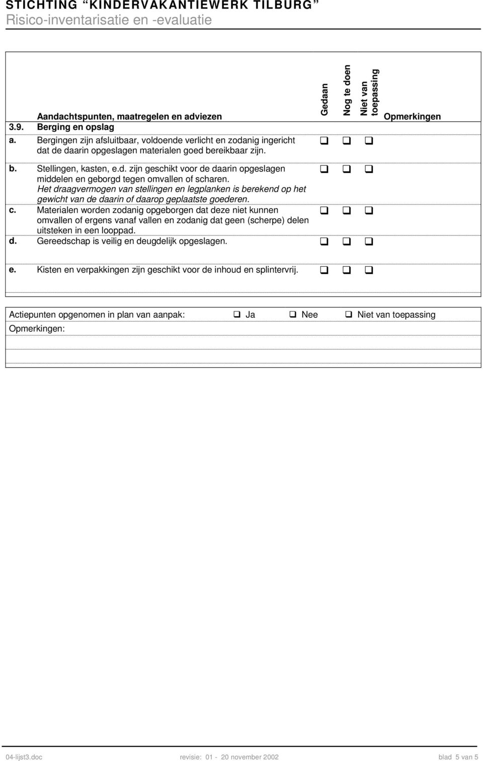 Materialen worden zodanig opgeborgen dat deze niet kunnen omvallen of ergens vanaf vallen en zodanig dat geen (scherpe) delen uitsteken in een looppad. d. Gereedschap is veilig en deugdelijk opgeslagen.