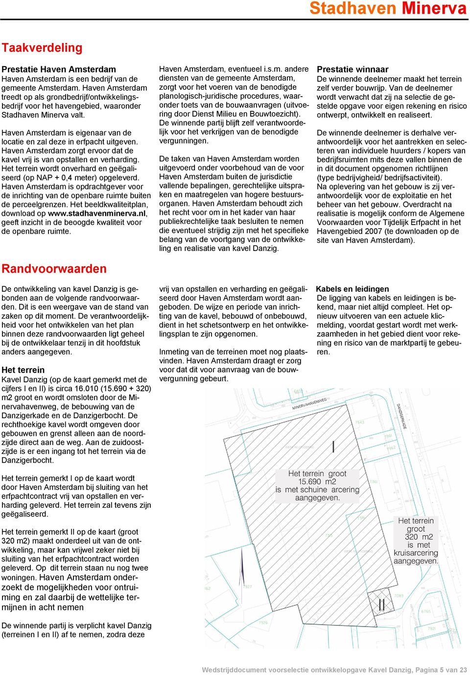 Het terrein wordt onverhard en geëgaliseerd (op NAP + 0,4 meter) opgeleverd. Haven Amsterdam is opdrachtgever voor de inrichting van de openbare ruimte buiten de perceelgrenzen.