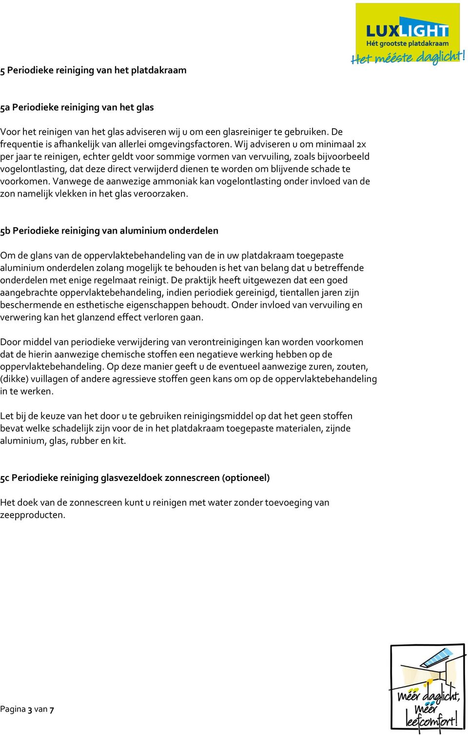 Wij adviseren u om minimaal 2x per jaar te reinigen, echter geldt voor sommige vormen van vervuiling, zoals bijvoorbeeld vogelontlasting, dat deze direct verwijderd dienen te worden om blijvende