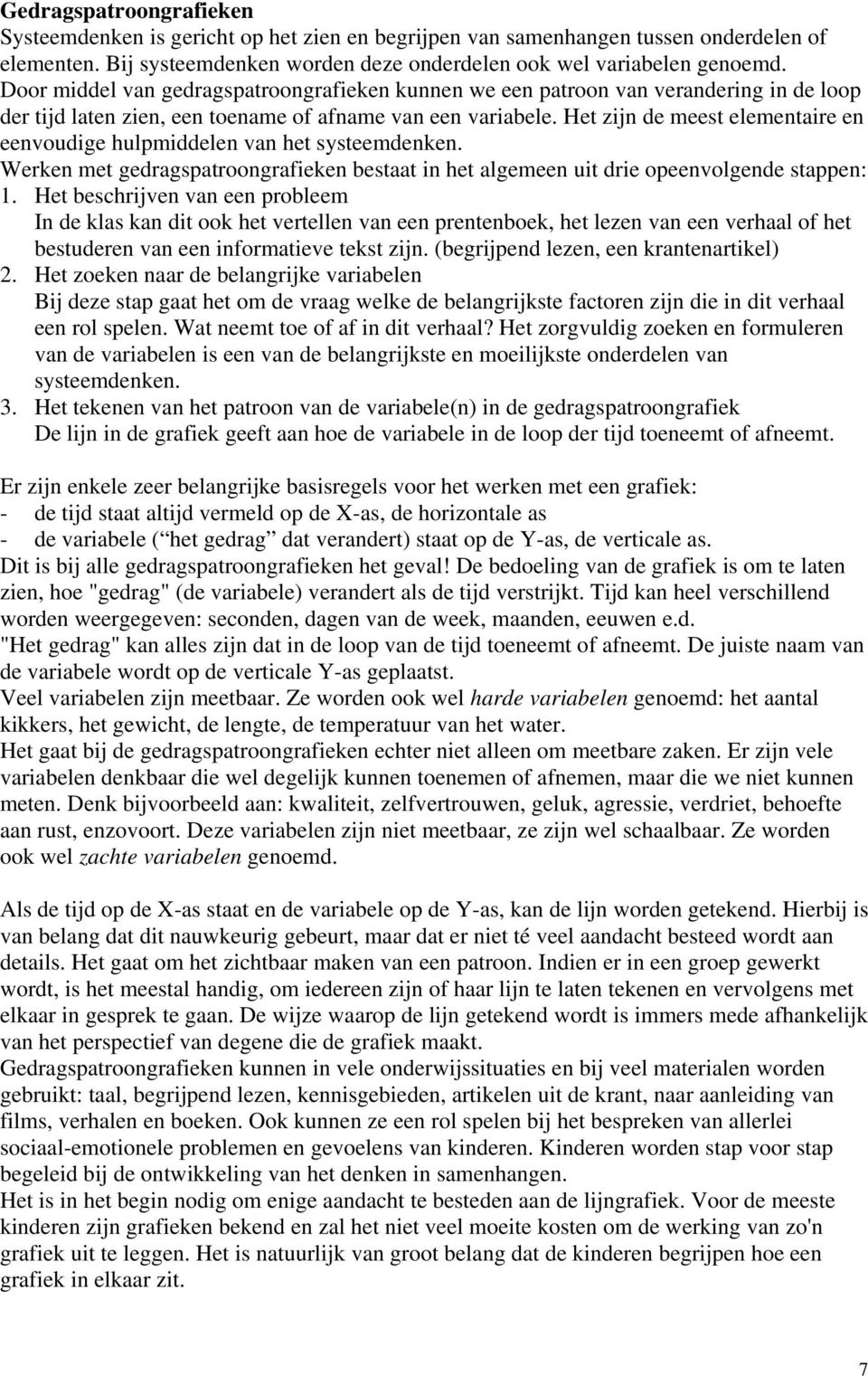 Het zijn de meest elementaire en eenvoudige hulpmiddelen van het systeemdenken. Werken met gedragspatroongrafieken bestaat in het algemeen uit drie opeenvolgende stappen: 1.