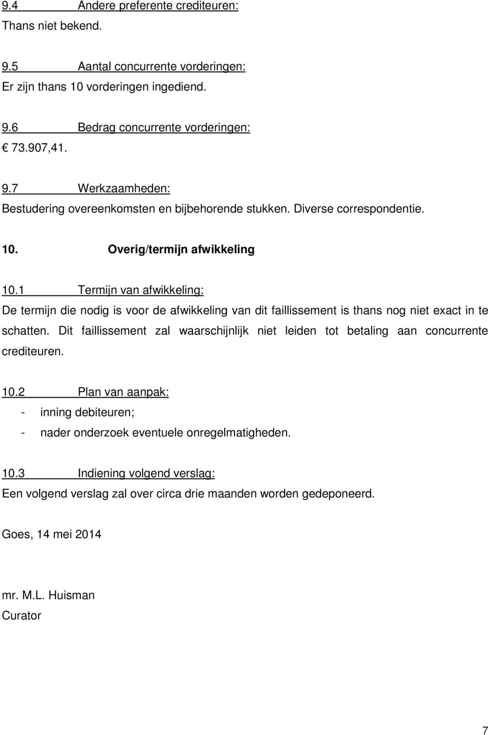 Dit faillissement zal waarschijnlijk niet leiden tot betaling aan concurrente crediteuren. 10.2 Plan van aanpak: - inning debiteuren; - nader onderzoek eventuele onregelmatigheden. 10.3 Indiening volgend verslag: Een volgend verslag zal over circa drie maanden worden gedeponeerd.