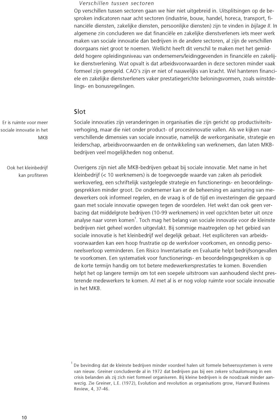 In algemene zin concluderen we dat financiële en zakelijke dienstverleners iets meer werk maken van sociale innovatie dan bedrijven in de andere sectoren, al zijn de verschillen doorgaans niet groot