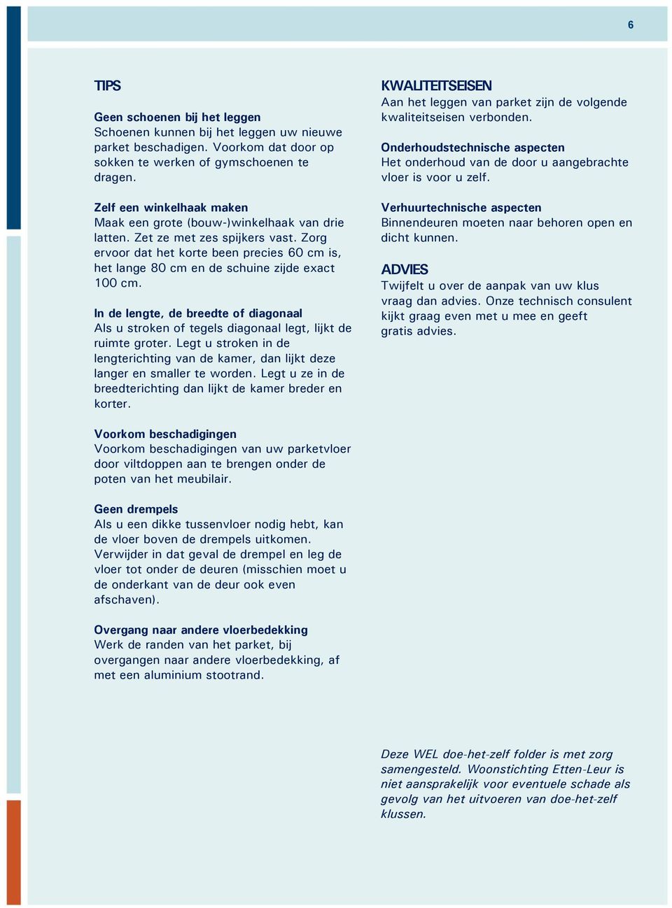 Zorg ervoor dat het korte been precies 60 cm is, het lange 80 cm en de schuine zijde exact 100 cm. In de lengte, de breedte of diagonaal Als u stroken of tegels diagonaal legt, lijkt de ruimte groter.