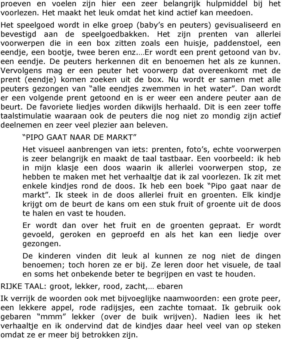 Het zijn prenten van allerlei voorwerpen die in een box zitten zoals een huisje, paddenstoel, een eendje, een bootje, twee beren enz. Er wordt een prent getoond van bv. een eendje. De peuters herkennen dit en benoemen het als ze kunnen.