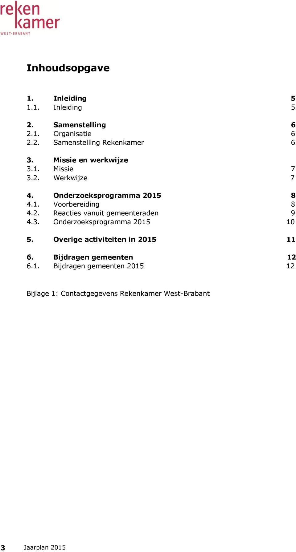 3. Onderzoeksprogramma 2015 10 5. Overige activiteiten in 2015 11 6. Bijdragen gemeenten 12 6.1. Bijdragen gemeenten 2015 12 Bijlage 1: Contactgegevens Rekenkamer West-Brabant 3