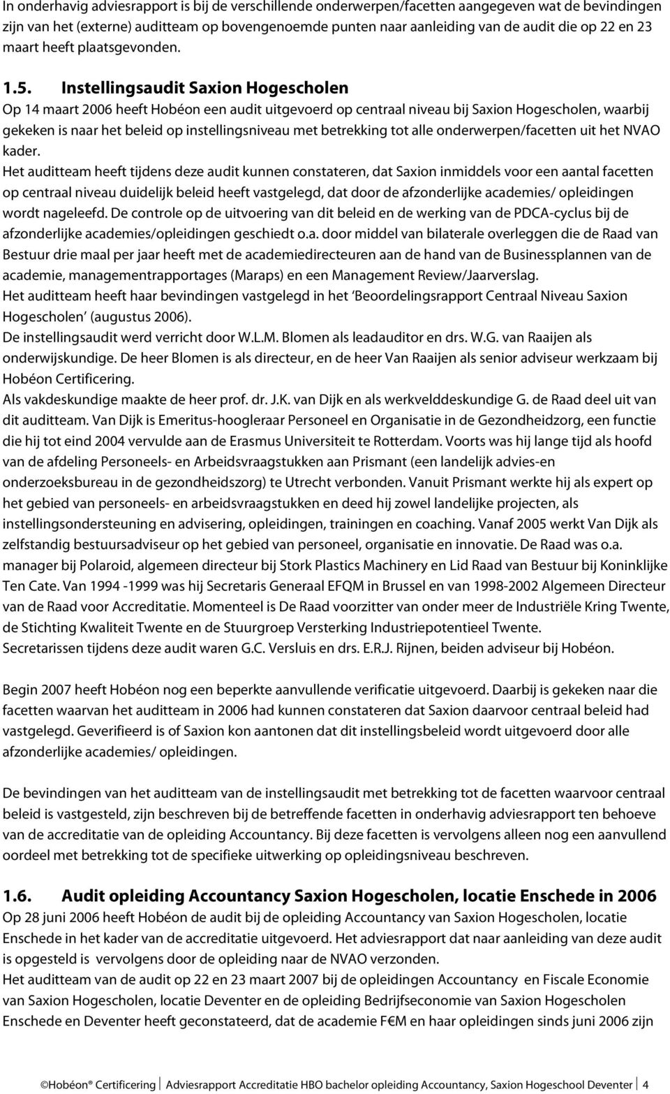 Instellingsaudit Saxion Hogescholen Op 14 maart 2006 heeft Hobéon een audit uitgevoerd op centraal niveau bij Saxion Hogescholen, waarbij gekeken is naar het beleid op instellingsniveau met