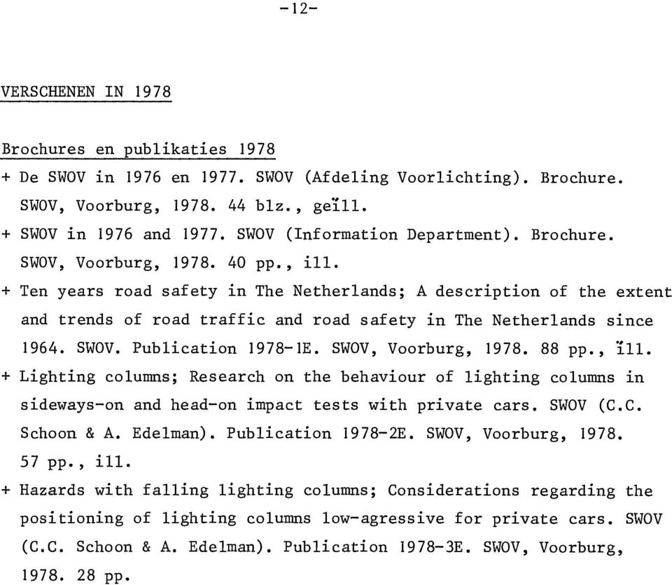 + Ten years road safety ~n The Netherlands; A description of the extent and trends of road traffic and road safety in The Netherlands since 1964. SWOV. Publication 1978-1E. SWOV, Voorburg, 1978.
