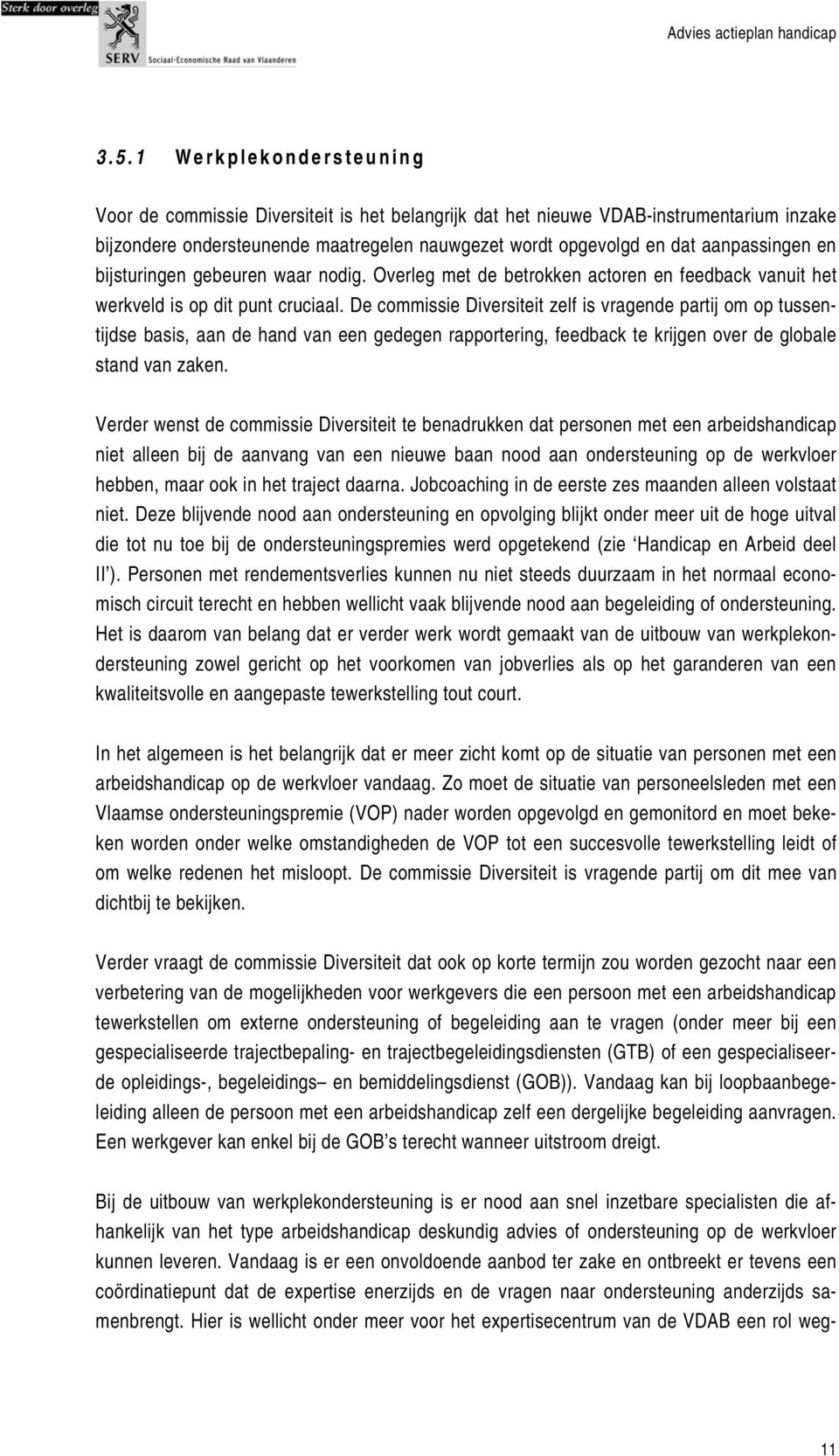 De commissie Diversiteit zelf is vragende partij om op tussentijdse basis, aan de hand van een gedegen rapportering, feedback te krijgen over de globale stand van zaken.