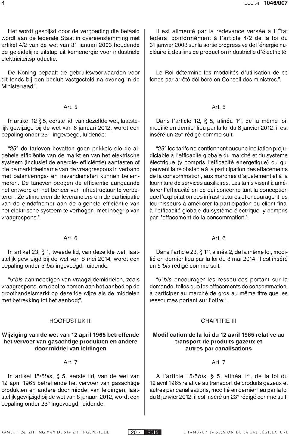 . Il est alimenté par la redevance versée à l État fédéral conformément à l article 4/2 de la loi du 31 janvier 2003 sur la sortie progressive de l énergie nucléaire à des fi ns de production