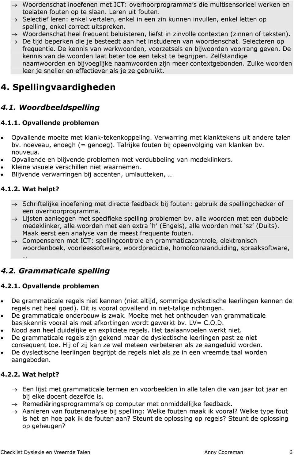 Woordenschat heel frequent beluisteren, liefst in zinvolle contexten (zinnen of teksten). De tijd beperken die je besteedt aan het instuderen van woordenschat. Selecteren op frequentie.