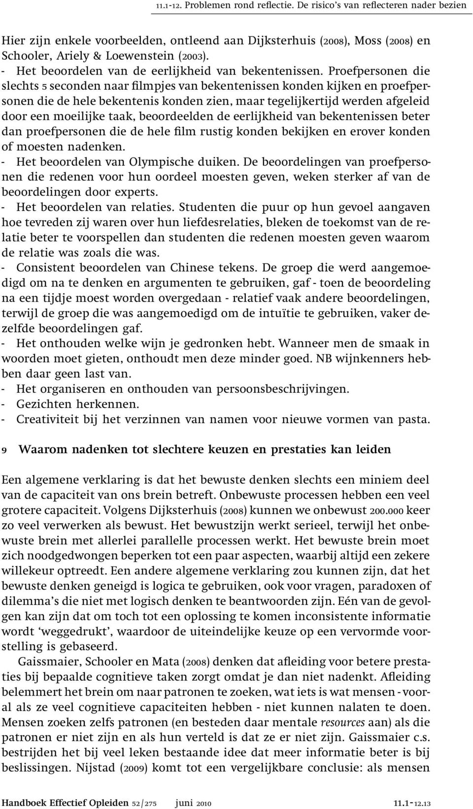 Proefpersonen die slechts 5 seconden naar filmpjes van bekentenissen konden kijken en proefpersonen die de hele bekentenis konden zien, maar tegelijkertijd werden afgeleid door een moeilijke taak,